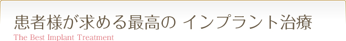 患者様が求める 最高のインプラント治療