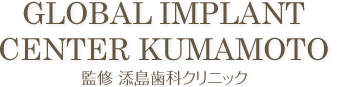 GLOBAL IMPLANT CENTER KUMAMOTO 監修 添島歯科クリニック