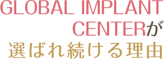 GLOBAL IMPLANT CENTERが 選ばれる理由