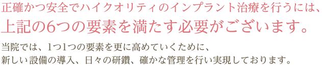 正確かつ安全でハイクオリティのインプラント治療を行うには、上記の6つの要素を満たす必要がございます。